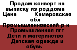 Продам конверт на выписку из роддома › Цена ­ 500 - Кемеровская обл., Промышленновский р-н, Промышленная пгт Дети и материнство » Детская одежда и обувь   